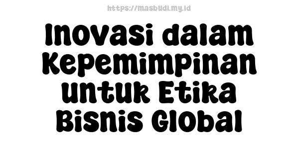 Inovasi dalam Kepemimpinan untuk Etika Bisnis Global