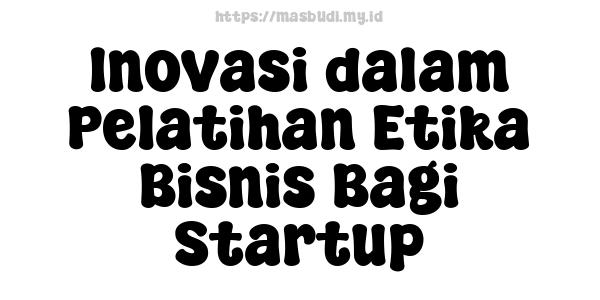 Inovasi dalam Pelatihan Etika Bisnis Bagi Startup