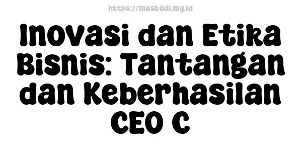 Inovasi dan Etika Bisnis: Tantangan dan Keberhasilan CEO C