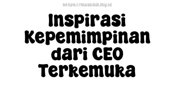 Inspirasi Kepemimpinan dari CEO Terkemuka