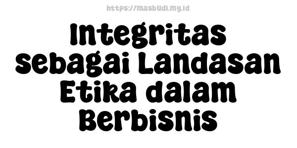 Integritas sebagai Landasan Etika dalam Berbisnis