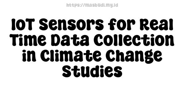 IoT Sensors for Real-Time Data Collection in Climate Change Studies