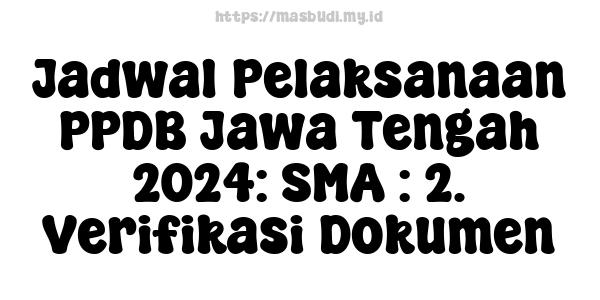 Jadwal Pelaksanaan PPDB Jawa Tengah 2024: SMA : 2. Verifikasi Dokumen