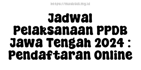 Jadwal Pelaksanaan PPDB Jawa Tengah 2024 : Pendaftaran Online