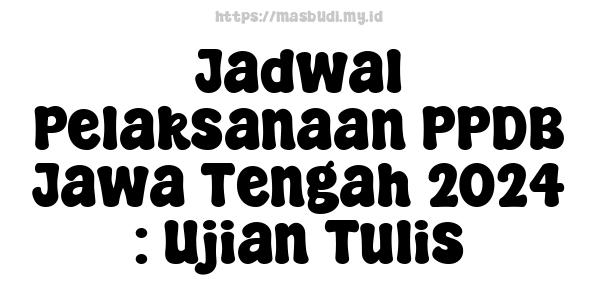 Jadwal Pelaksanaan PPDB Jawa Tengah 2024 : Ujian Tulis