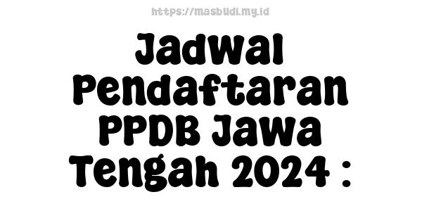 Jadwal Pendaftaran PPDB Jawa Tengah 2024 :