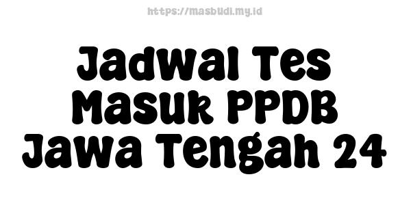 Jadwal Tes Masuk PPDB Jawa Tengah 24