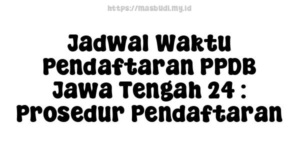 Jadwal Waktu Pendaftaran PPDB Jawa Tengah 24 : Prosedur Pendaftaran