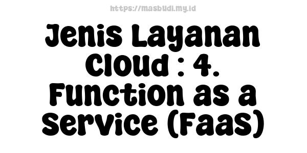 Jenis Layanan Cloud : 4. Function as a Service (FaaS)