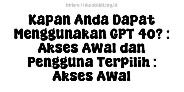 Kapan Anda Dapat Menggunakan GPT-4o? : Akses Awal dan Pengguna Terpilih : Akses Awal