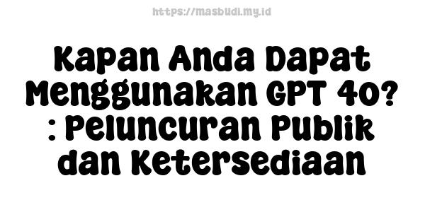 Kapan Anda Dapat Menggunakan GPT-4o? : Peluncuran Publik dan Ketersediaan