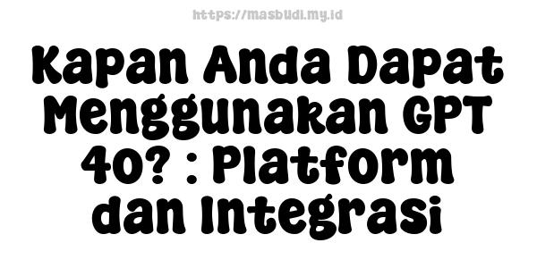 Kapan Anda Dapat Menggunakan GPT-4o? : Platform dan Integrasi