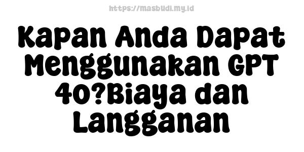 Kapan Anda Dapat Menggunakan GPT-4o?Biaya dan Langganan