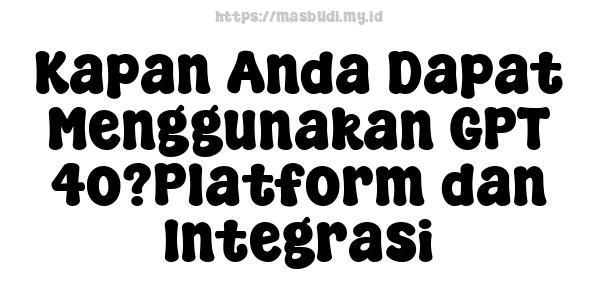 Kapan Anda Dapat Menggunakan GPT-4o?Platform dan Integrasi