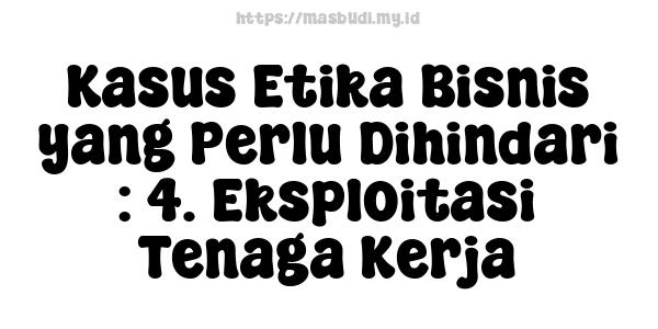 Kasus Etika Bisnis yang Perlu Dihindari : 4. Eksploitasi Tenaga Kerja