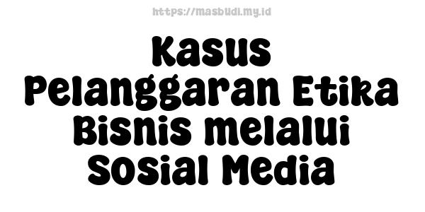 Kasus Pelanggaran Etika Bisnis melalui Sosial Media