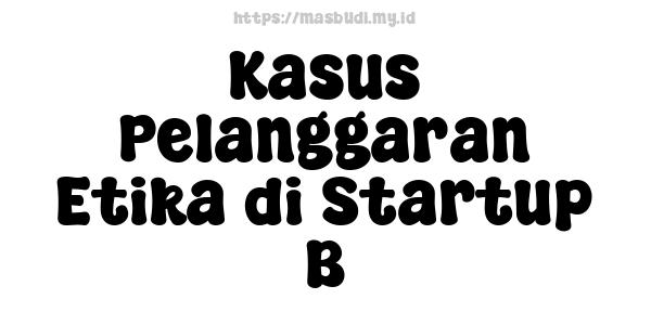 Kasus Pelanggaran Etika di Startup B