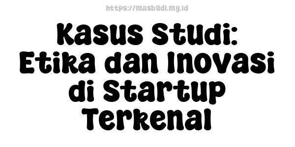 Kasus Studi: Etika dan Inovasi di Startup Terkenal