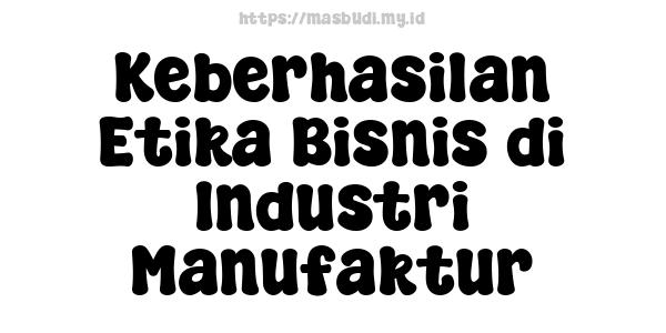 Keberhasilan Etika Bisnis di Industri Manufaktur