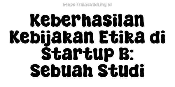 Keberhasilan Kebijakan Etika di Startup B: Sebuah Studi