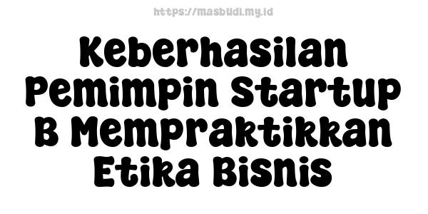 Keberhasilan Pemimpin Startup B Mempraktikkan Etika Bisnis