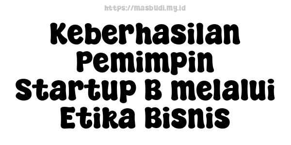 Keberhasilan Pemimpin Startup B melalui Etika Bisnis