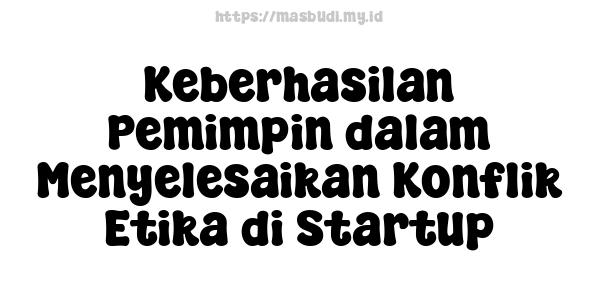 Keberhasilan Pemimpin dalam Menyelesaikan Konflik Etika di Startup