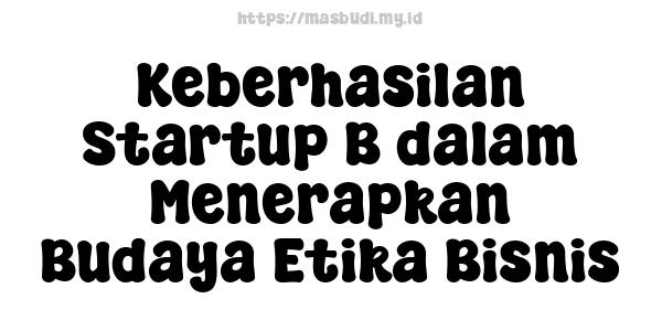 Keberhasilan Startup B dalam Menerapkan Budaya Etika Bisnis