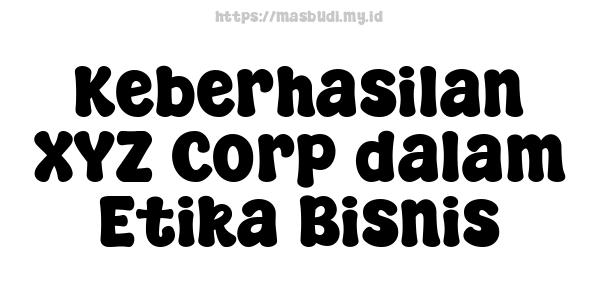 Keberhasilan XYZ Corp dalam Etika Bisnis