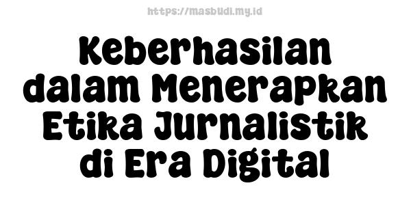 Keberhasilan dalam Menerapkan Etika Jurnalistik di Era Digital