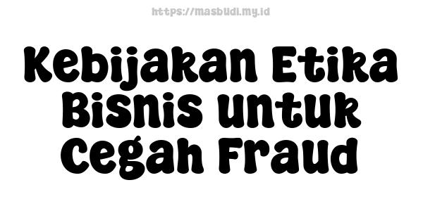 Kebijakan Etika Bisnis untuk Cegah Fraud