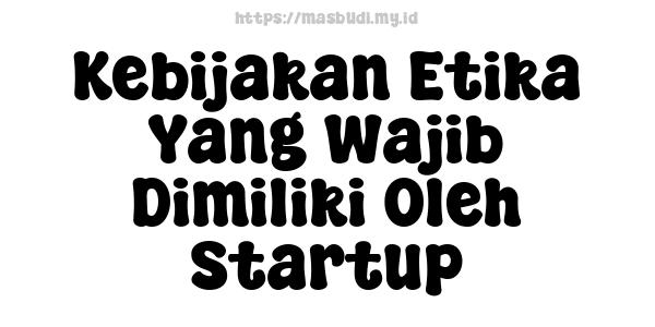 Kebijakan Etika Yang Wajib Dimiliki Oleh Startup