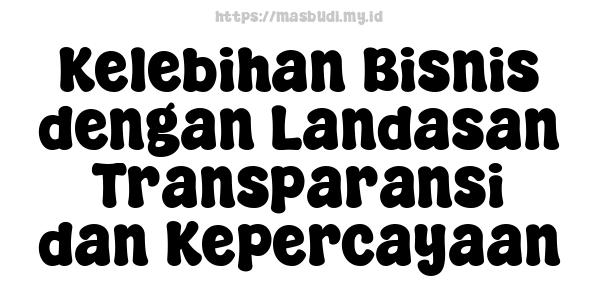 Kelebihan Bisnis dengan Landasan Transparansi dan Kepercayaan