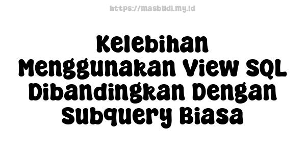 Kelebihan Menggunakan View SQL Dibandingkan Dengan Subquery Biasa