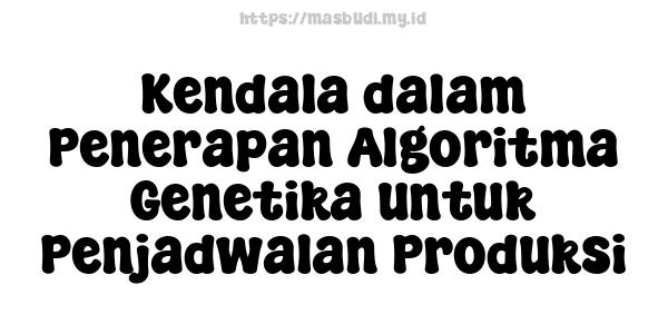 Kendala dalam Penerapan Algoritma Genetika untuk Penjadwalan Produksi