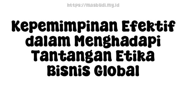 Kepemimpinan Efektif dalam Menghadapi Tantangan Etika Bisnis Global