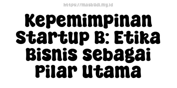 Kepemimpinan Startup B: Etika Bisnis sebagai Pilar Utama