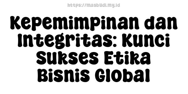 Kepemimpinan dan Integritas: Kunci Sukses Etika Bisnis Global