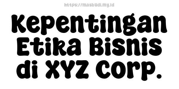 Kepentingan Etika Bisnis di XYZ Corp.