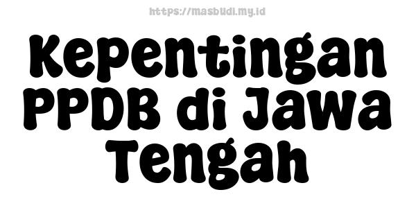 Kepentingan PPDB di Jawa Tengah