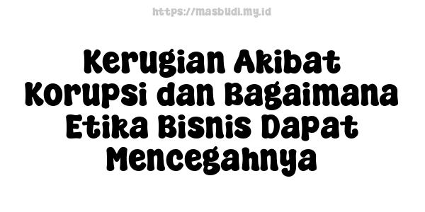 Kerugian Akibat Korupsi dan Bagaimana Etika Bisnis Dapat Mencegahnya