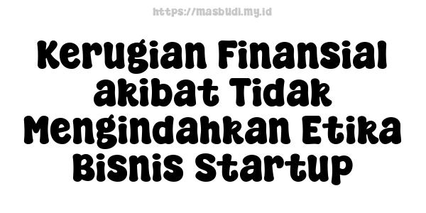 Kerugian Finansial akibat Tidak Mengindahkan Etika Bisnis Startup