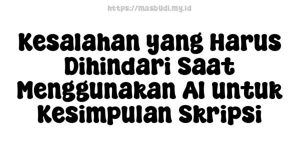 Kesalahan yang Harus Dihindari Saat Menggunakan AI untuk Kesimpulan Skripsi