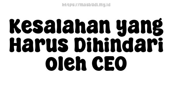 Kesalahan yang Harus Dihindari oleh CEO