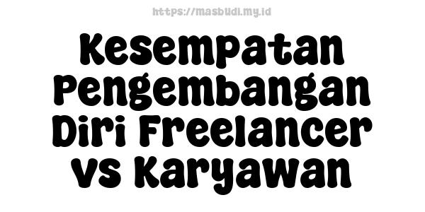 Kesempatan Pengembangan Diri Freelancer vs Karyawan