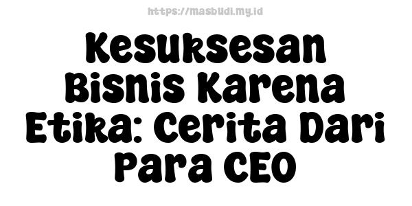 Kesuksesan Bisnis Karena Etika: Cerita Dari Para CEO