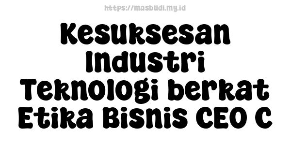 Kesuksesan Industri Teknologi berkat Etika Bisnis CEO C