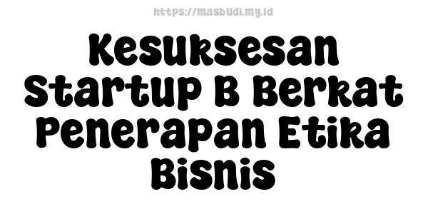 Kesuksesan Startup B Berkat Penerapan Etika Bisnis