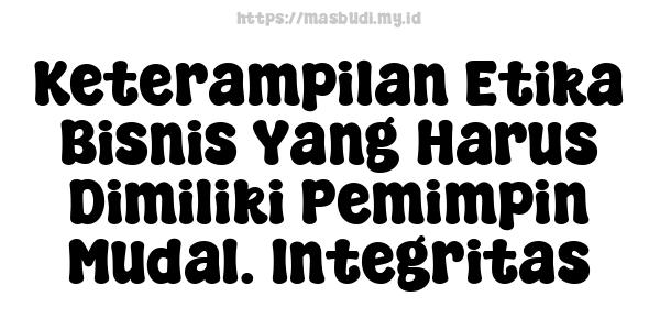 Keterampilan Etika Bisnis Yang Harus Dimiliki Pemimpin Muda1. Integritas