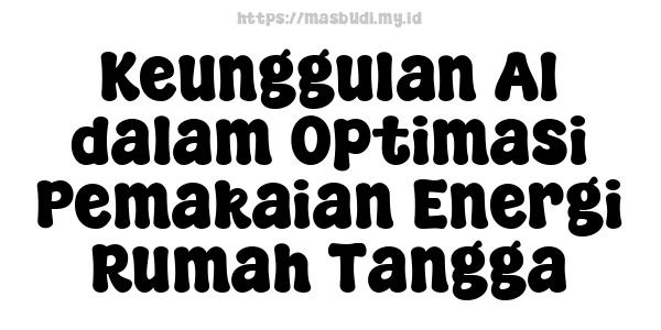 Keunggulan AI dalam Optimasi Pemakaian Energi Rumah Tangga